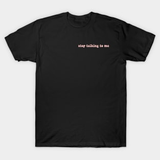 stop talking to me T-Shirt